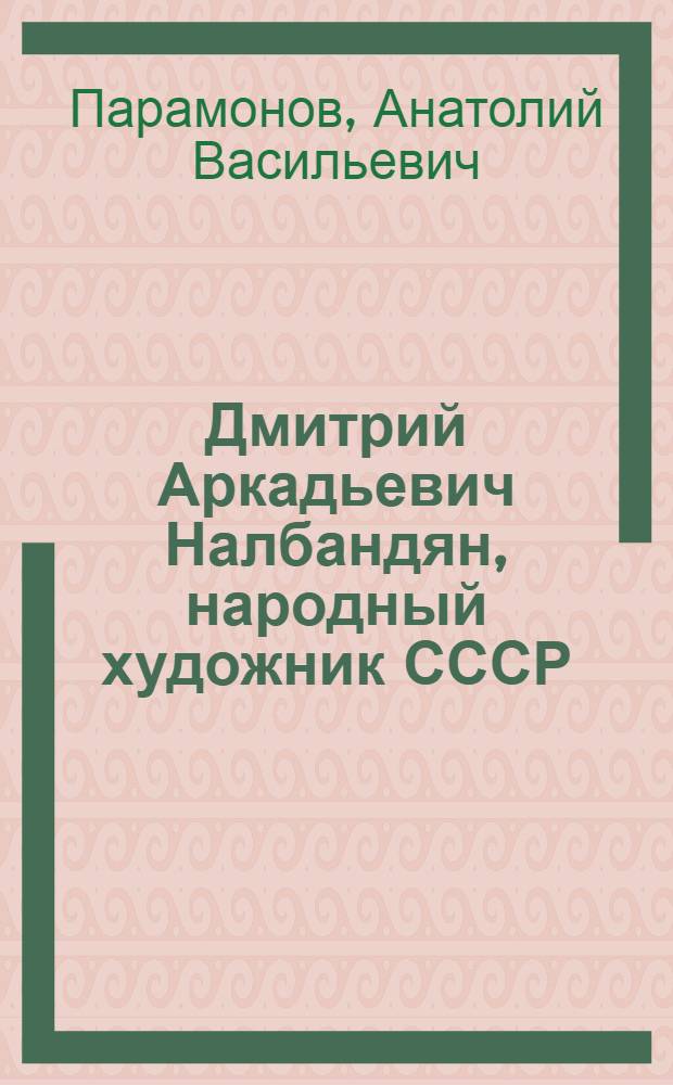 Дмитрий Аркадьевич Налбандян, народный художник СССР : Монография о художнике