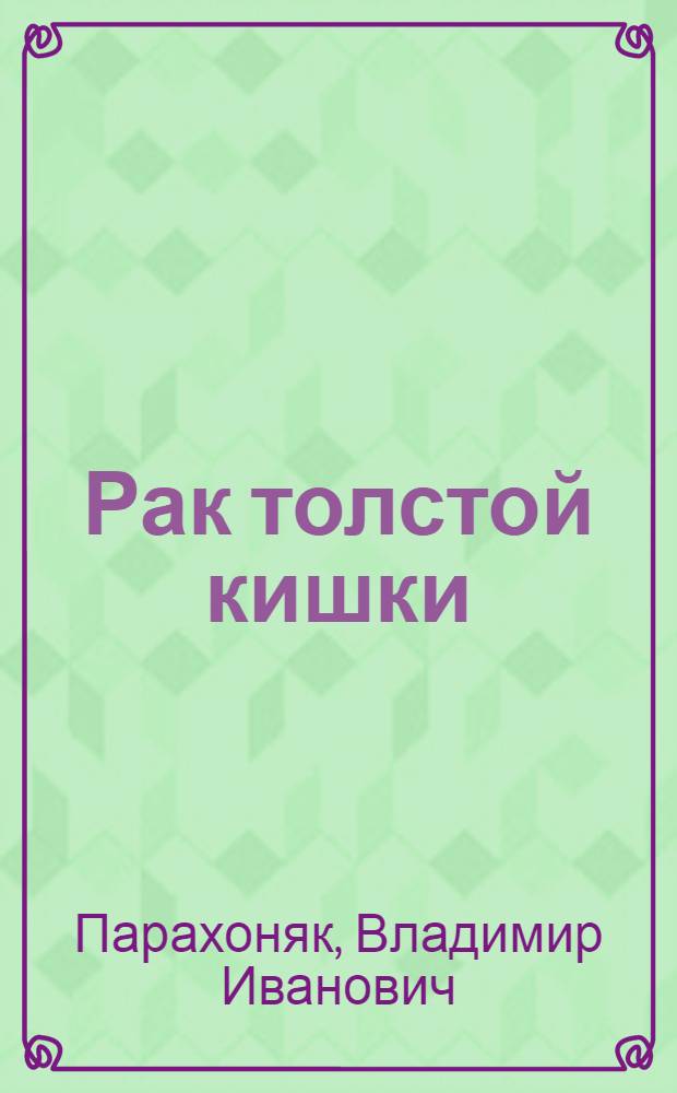 Рак толстой кишки : (Учеб. пособие для студентов и врачей-интернов)