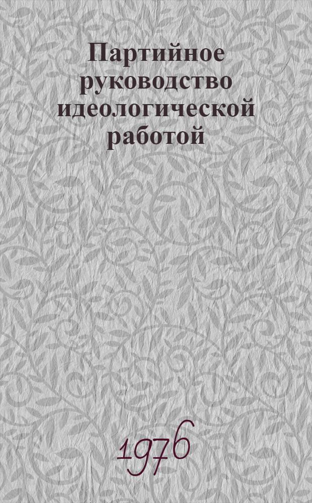 Партийное руководство идеологической работой : Сборник статей