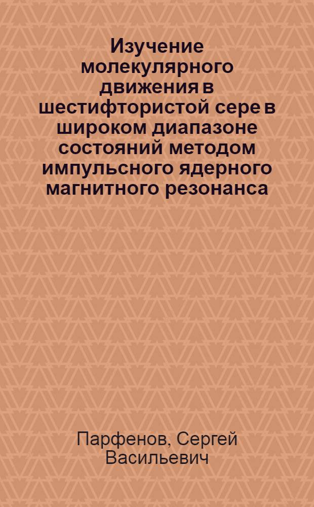 Изучение молекулярного движения в шестифтористой сере в широком диапазоне состояний методом импульсного ядерного магнитного резонанса : Автореф. дис. на соиск. учен. степени канд. физ.-мат. наук : (01.04.15)