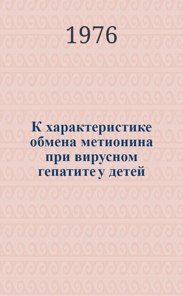 К характеристике обмена метионина при вирусном гепатите у детей : Автореф. дис. на соиск. учен. степ. к. м. н