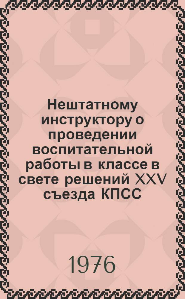 Нештатному инструктору о проведении воспитательной работы в классе в свете решений XXV съезда КПСС : (Метод. рекомендации)