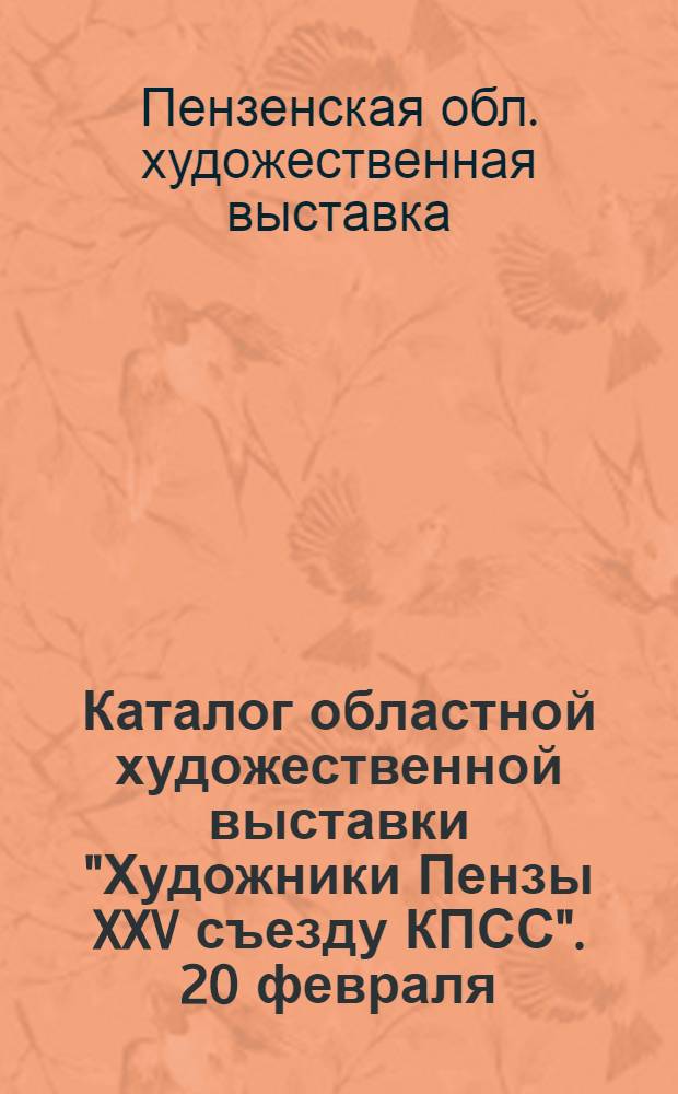 Каталог областной художественной выставки "Художники Пензы XXV съезду КПСС". 20 февраля - 2 апреля 1976 г. Пенза