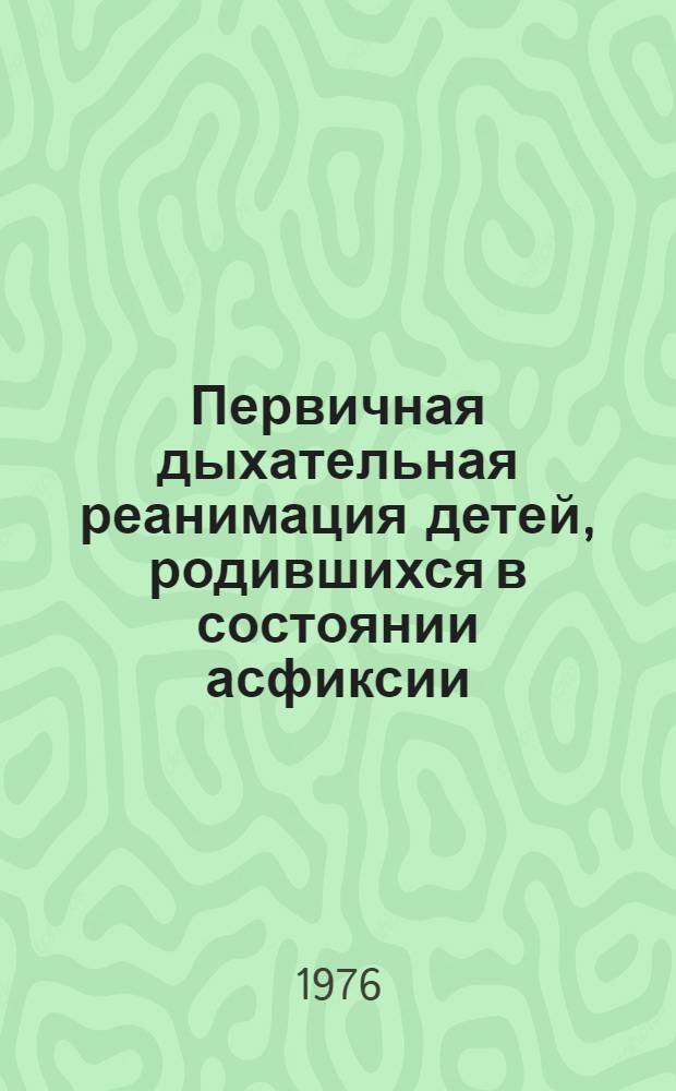 Первичная дыхательная реанимация детей, родившихся в состоянии асфиксии : (Метод. указания для студентов и врачей)