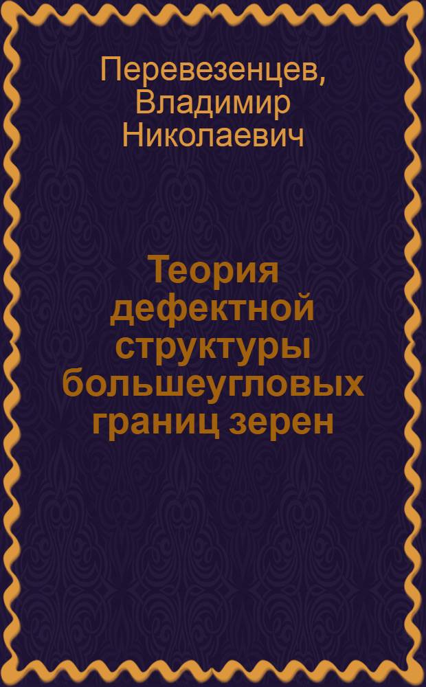 Теория дефектной структуры большеугловых границ зерен : Автореф. дис. на соиск. учен. степени канд. физ.-мат. наук : (01.94.07)
