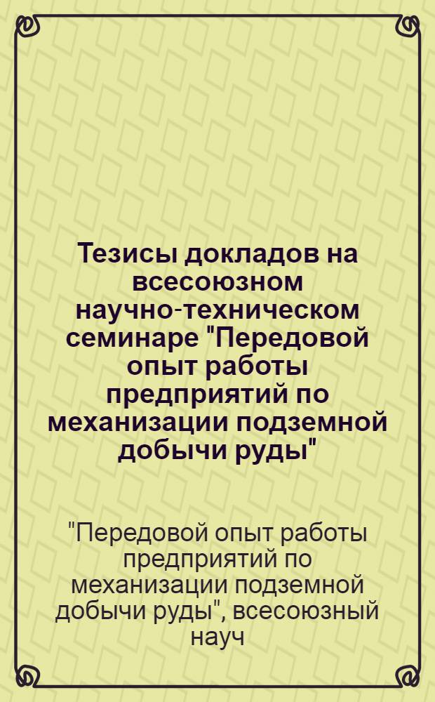 Тезисы докладов на всесоюзном научно-техническом семинаре "Передовой опыт работы предприятий по механизации подземной добычи руды" (Москва, октябрь 1976 г.)