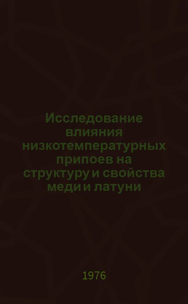 Исследование влияния низкотемпературных припоев на структуру и свойства меди и латуни : Автореф. дис. на соиск. учен. степени канд. техн. наук : (05.16.01)