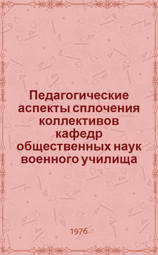 Педагогические аспекты сплочения коллективов кафедр общественных наук военного училища : Лекция, прочит. в Воен.-полит. акад. им. В.И. Ленина