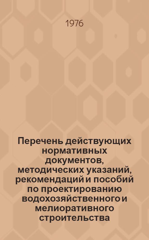 Перечень действующих нормативных документов, методических указаний, рекомендаций и пособий по проектированию водохозяйственного и мелиоративного строительства : В 5-ти вып. : Вып. 1-