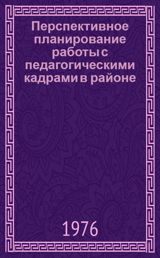 Перспективное планирование работы с педагогическими кадрами в районе : Метод. рекомендации
