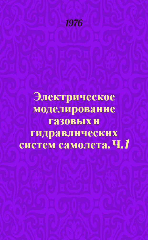 Электрическое моделирование газовых и гидравлических систем самолета. Ч. 1 : Теоретические основы моделирования