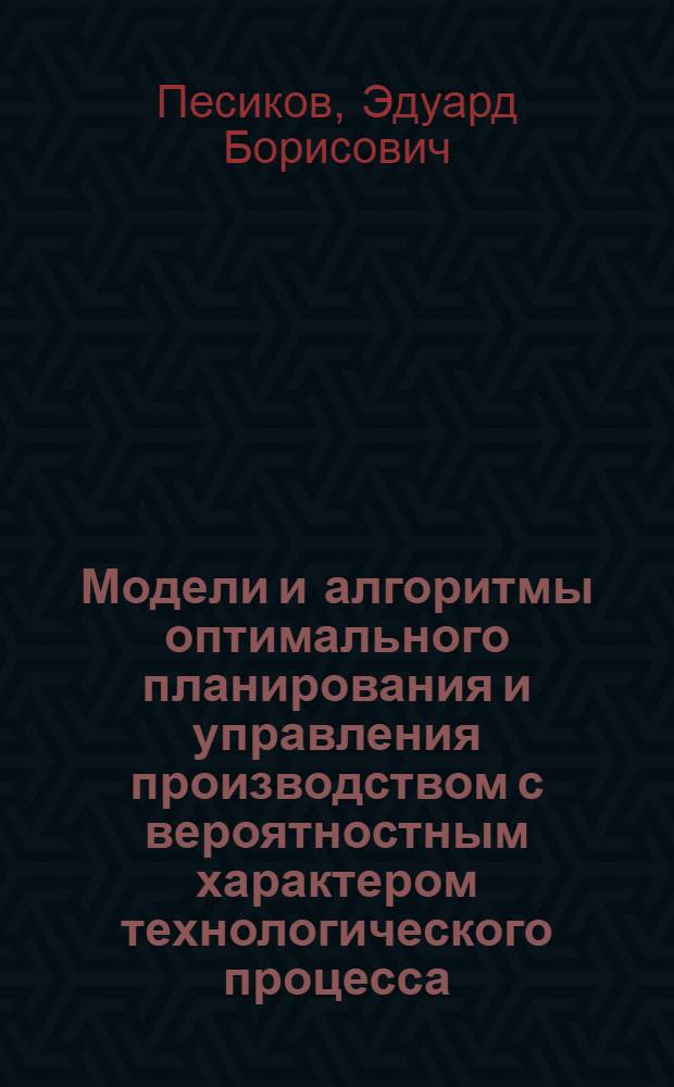 Модели и алгоритмы оптимального планирования и управления производством с вероятностным характером технологического процесса : Автореф. дис. на соиск. учен. степени канд. техн. наук : (05.13.06)