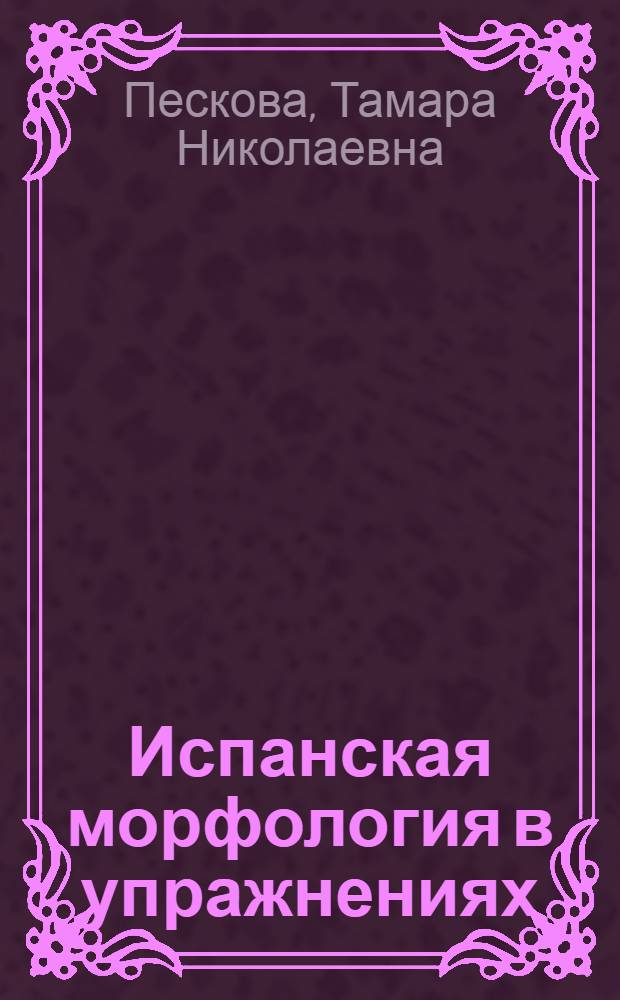 Испанская морфология в упражнениях : Учеб. пособие для студентов III курса фак. исп. яз. по курсу "Грамматика исп. яз."
