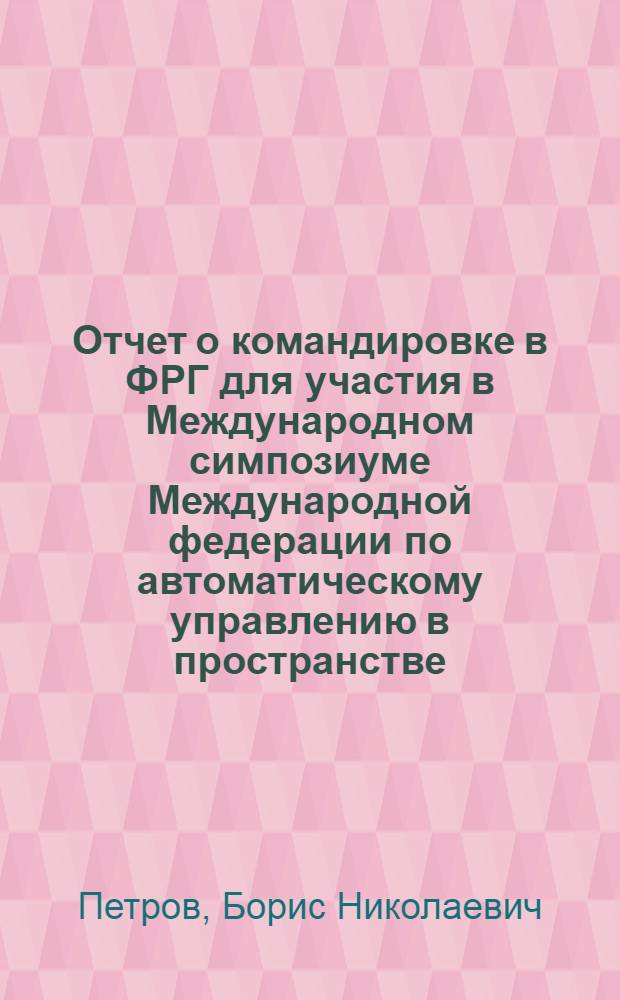 Отчет о командировке в ФРГ [для участия в Международном симпозиуме Международной федерации по автоматическому управлению в пространстве. Роттах-Эгерн. Май 1976 г.]