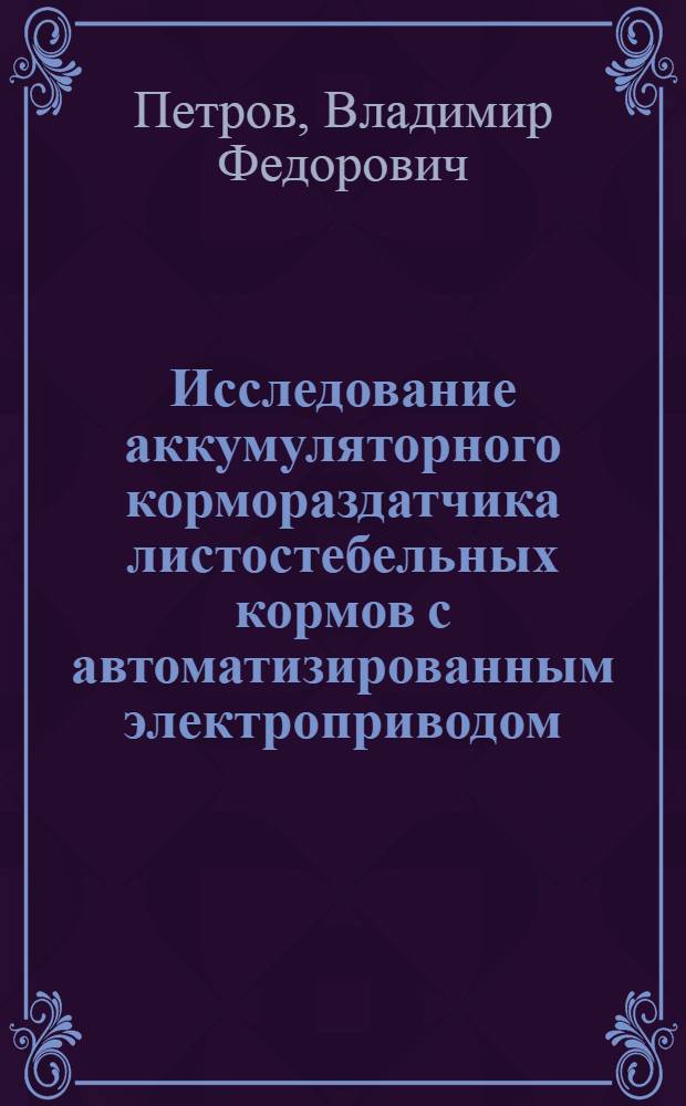 Исследование аккумуляторного кормораздатчика листостебельных кормов с автоматизированным электроприводом : Автореф. дис. на соиск. учен. степени канд. техн. наук : (05.20.02)