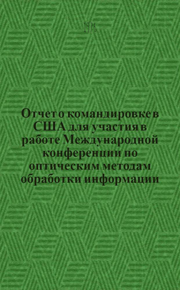 Отчет о командировке в США [для участия в работе Международной конференции по оптическим методам обработки информации. Вашингтон, 23-25 апреля 1975 г.]