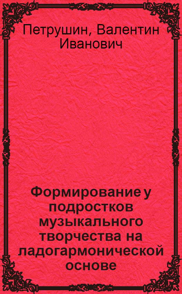 Формирование у подростков музыкального творчества на ладогармонической основе : Автореф. дис. на соиск. учен. степени к. пед. н