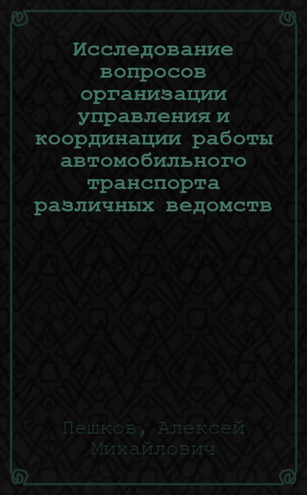 Исследование вопросов организации управления и координации работы автомобильного транспорта различных ведомств : Автореф. дис. на соиск. учен. степени канд. экон. наук : (08.00.05)