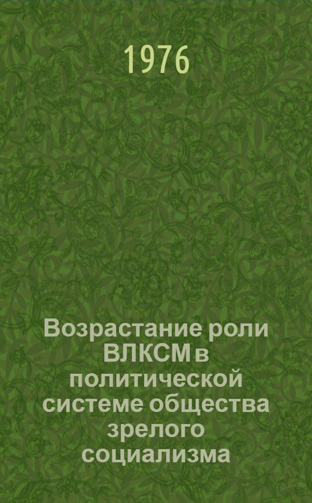 Возрастание роли ВЛКСМ в политической системе общества зрелого социализма : Автореф. дис. на соиск. учен. степени канд. филос. наук : (09.00.02)