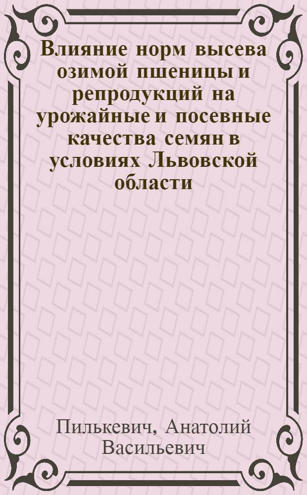Влияние норм высева озимой пшеницы и репродукций на урожайные и посевные качества семян в условиях Львовской области : Автореф. дис. на соиск. учен. степени канд. с.-х. наук : (06.01.05)