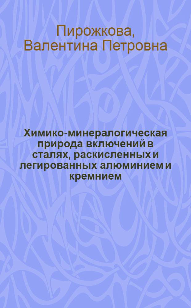 Химико-минералогическая природа включений в сталях, раскисленных и легированных алюминием и кремнием : Автореф. дис. на соиск. учен. степени канд. техн. наук : (05.16.02)