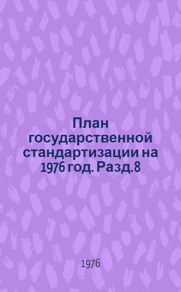 План государственной стандартизации на 1976 год. Разд. 8 : Государственный надзор за внедрением и соблюдением стандартов и технических условий