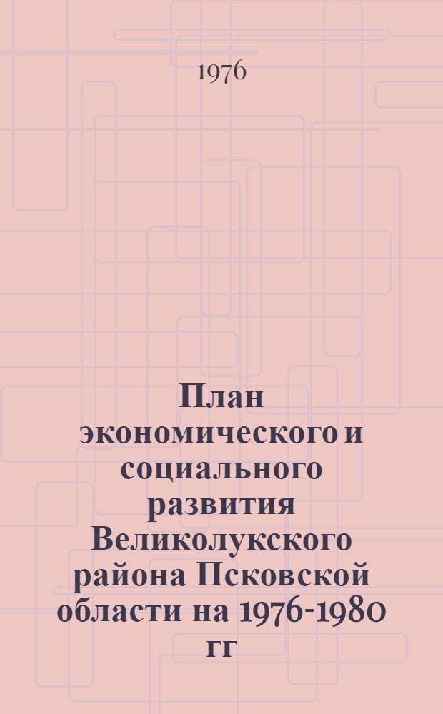 План экономического и социального развития Великолукского района Псковской области на 1976-1980 гг.