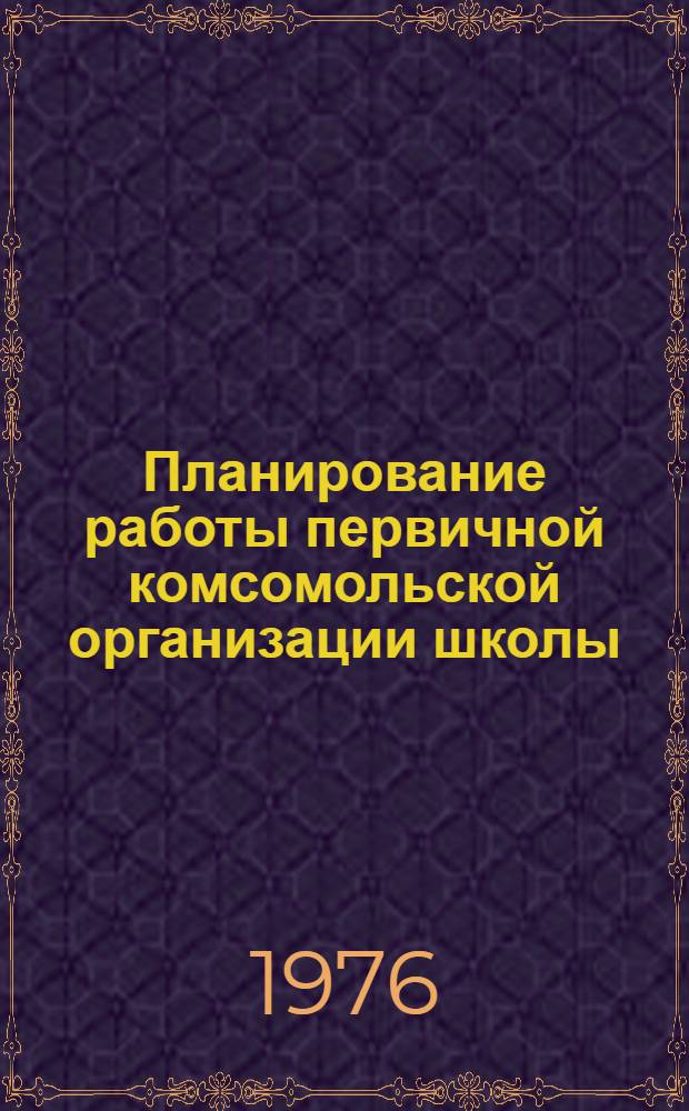 Планирование работы первичной комсомольской организации школы : Структура комсомольской организации : (Метод. рекомендации)