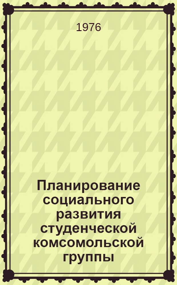 Планирование социального развития студенческой комсомольской группы : Методика