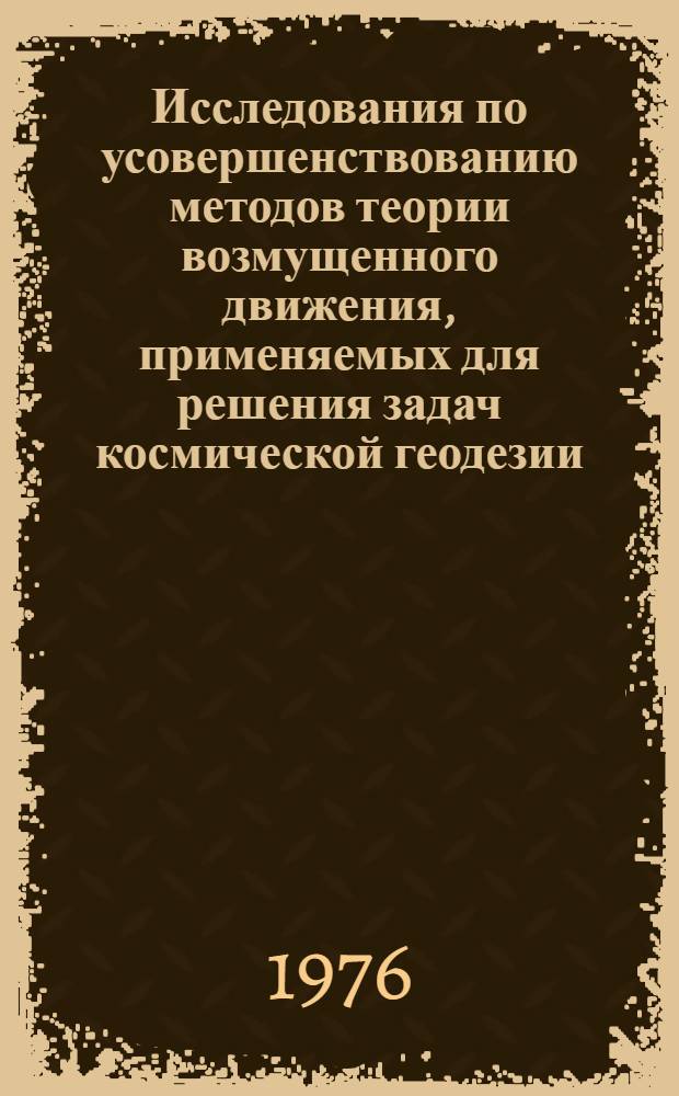 Исследования по усовершенствованию методов теории возмущенного движения, применяемых для решения задач космической геодезии : Автореф. дис. на соиск. учен. степени д-ра техн. наук : (05.24.01)
