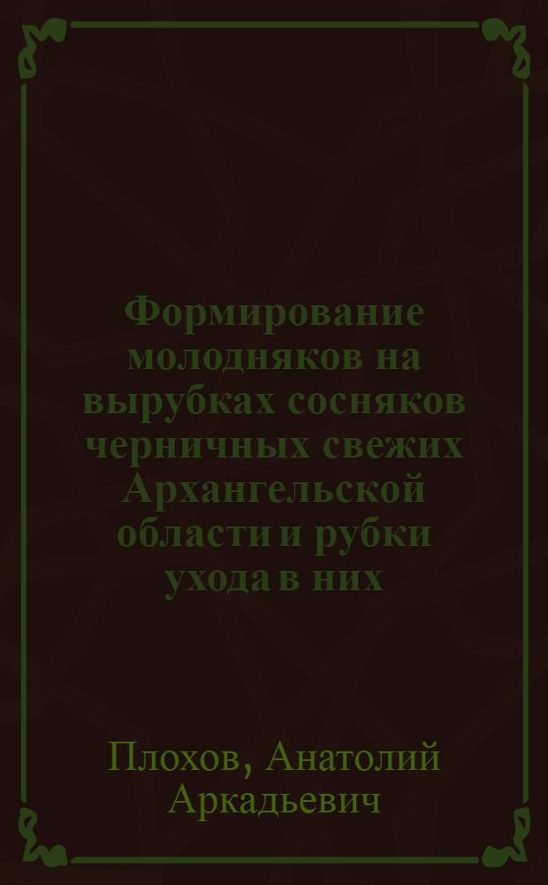 Формирование молодняков на вырубках сосняков черничных свежих Архангельской области и рубки ухода в них : Автореф. дис. на соиск. учен. степени канд. с.-х. наук : (06.03.03)