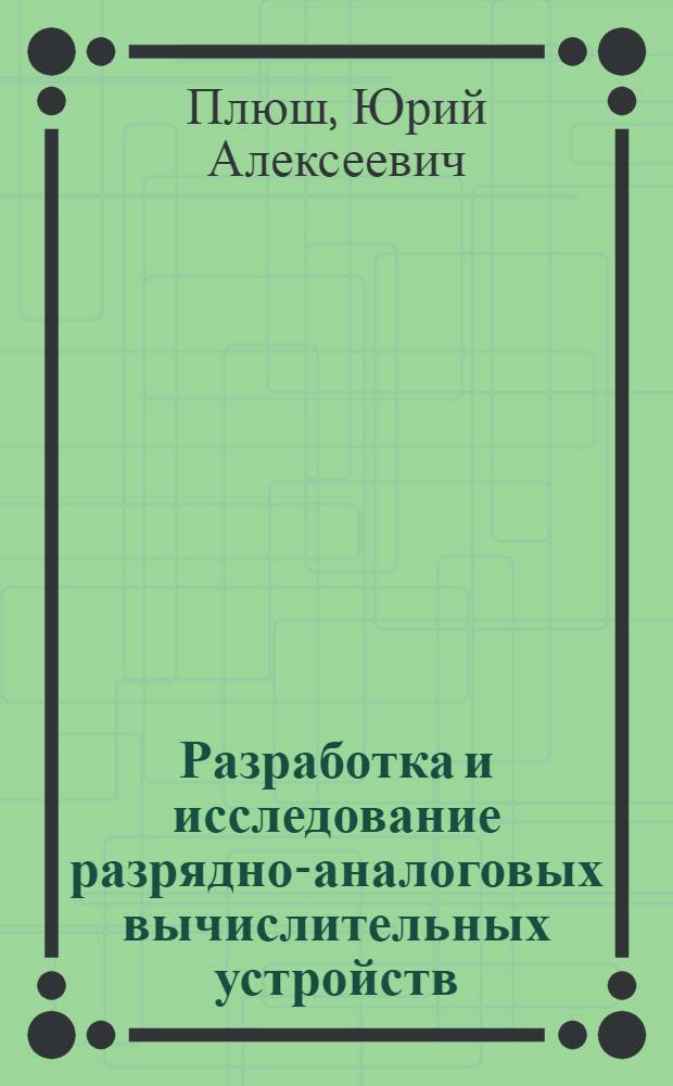 Разработка и исследование разрядно-аналоговых вычислительных устройств : Автореф. дис. на соиск. учен. степени канд. техн. наук : (05.13.13)