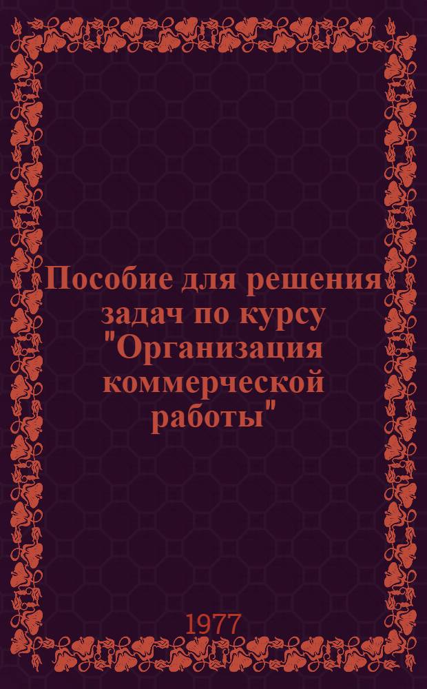 Пособие для решения задач по курсу "Организация коммерческой работы" : Сборник задач [Учеб. пособие] Ч. 2-. Ч. 2