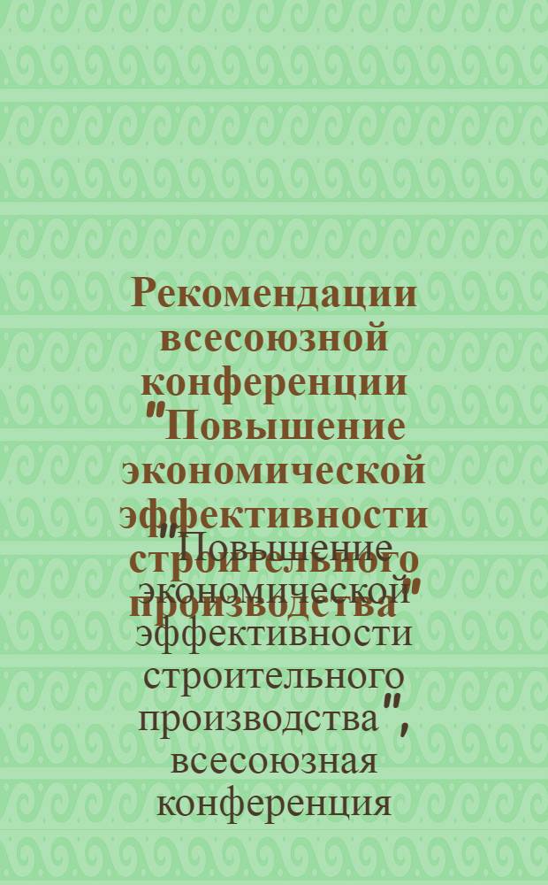 Рекомендации всесоюзной конференции "Повышение экономической эффективности строительного производства" (город Вильнюс, 1-3 декабря 1976 года) : Проект