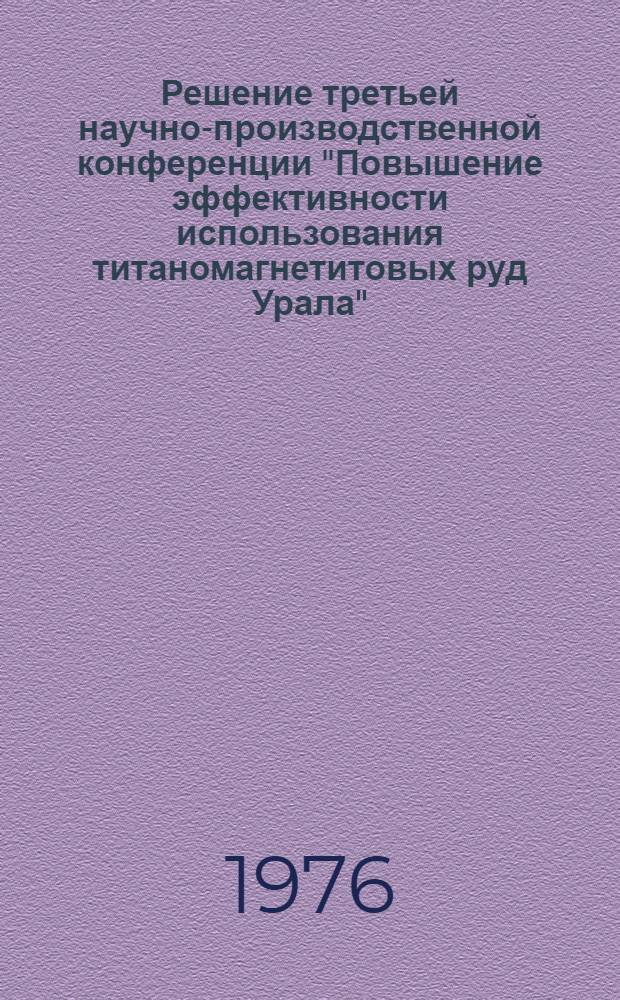 Решение третьей научно-производственной конференции "Повышение эффективности использования титаномагнетитовых руд Урала". 2-3 дек. 1975 г.