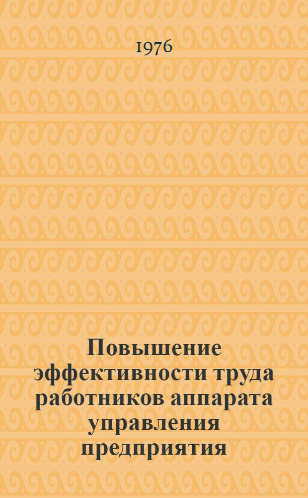 Повышение эффективности труда работников аппарата управления предприятия : (Метод. рекомендации в помощь лекторам, пропагандистам, агитаторам и политинформаторам)