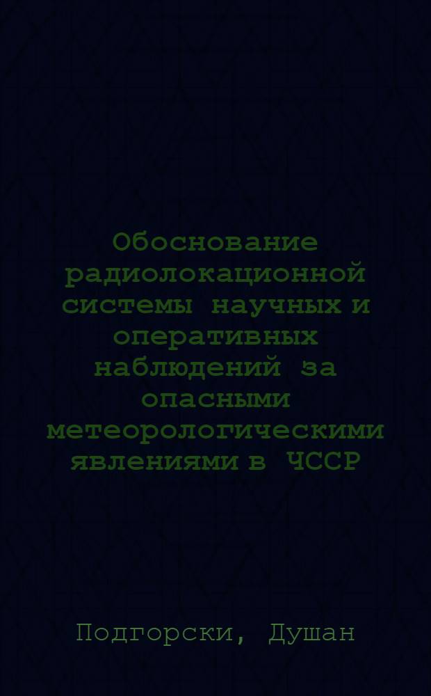 Обоснование радиолокационной системы научных и оперативных наблюдений за опасными метеорологическими явлениями в ЧССР : Автореф. дис. на соиск. учен. степени канд. физ.-мат. наук : (01.04.12)