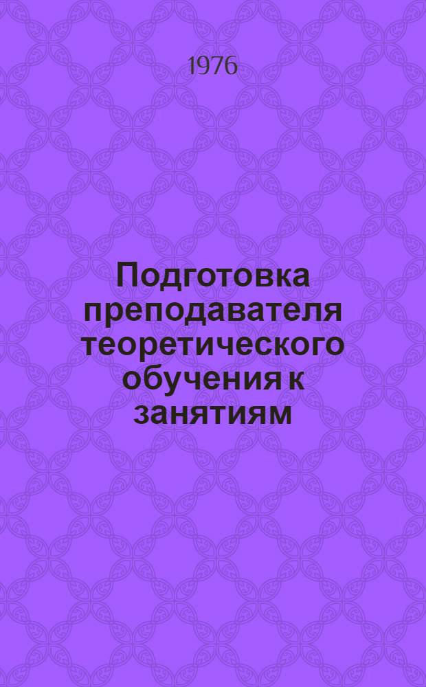 Подготовка преподавателя теоретического обучения к занятиям : Метод. рекомендации
