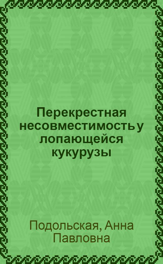 Перекрестная несовместимость у лопающейся кукурузы : Автореф. дис. на соиск. учен. степени канд. биол. наук : (03.00.15)