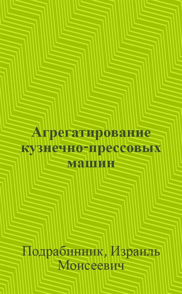 Агрегатирование кузнечно-прессовых машин : (Обзор)