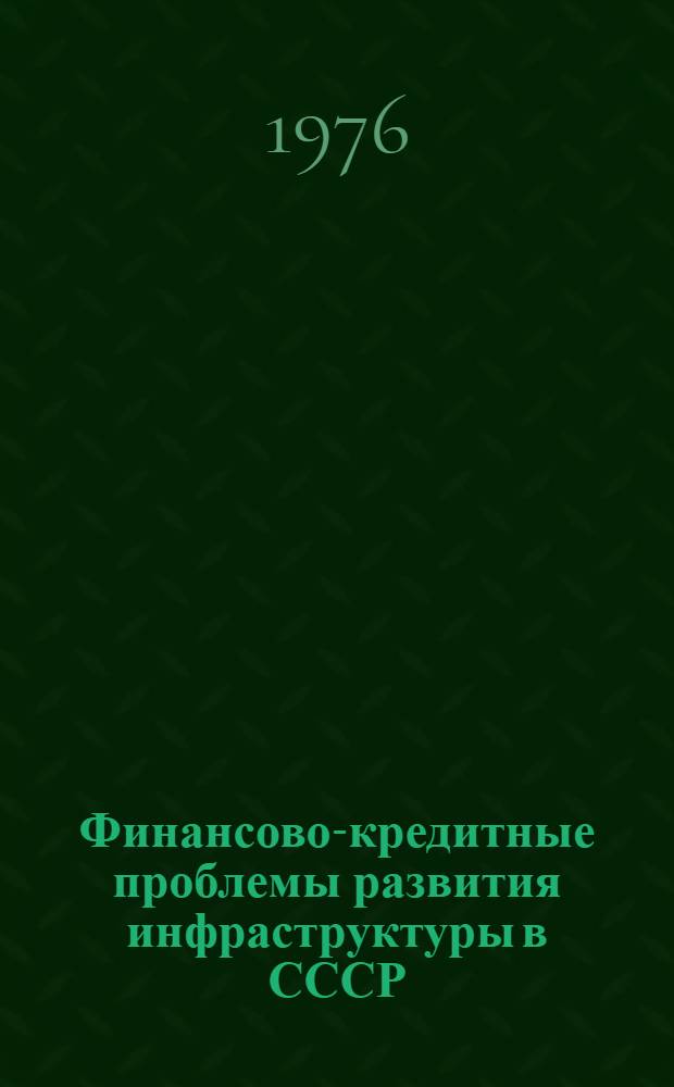 Финансово-кредитные проблемы развития инфраструктуры в СССР : (Тезисы докл. для сов.-венг. симпозиума "Проблемы экономики инфраструктуры", Москва, 17-21 мая 1976 г.)
