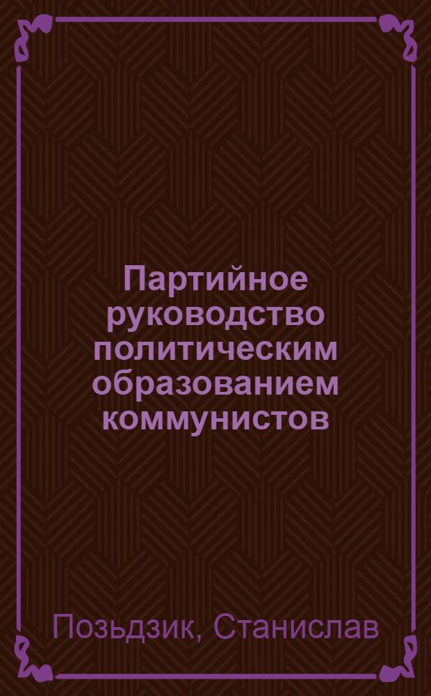 Партийное руководство политическим образованием коммунистов : (На материалах ПОРП, 1971-1975 гг.) : Автореф. дис. на соиск. учен. степени канд. ист. наук : (07.00.01)