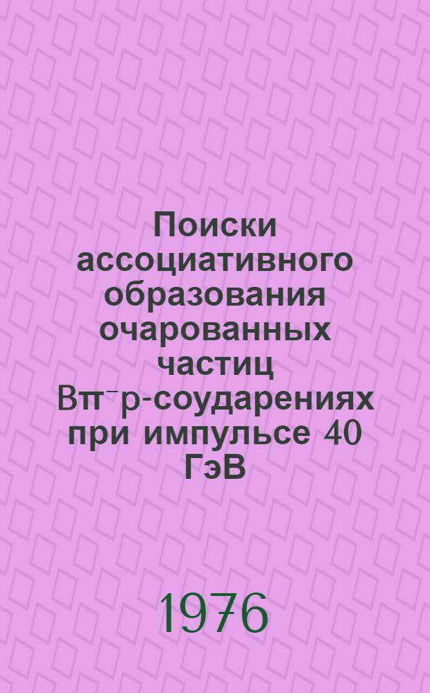 Поиски ассоциативного образования очарованных частиц B&pi;⁻p-соударениях при импульсе 40 ГэВ/с : (Объедин. эксперимент Ин-та физики высоких энергий, Серпухов, СССР и Европ. организации ядерных исследований, Женева, Швейцария)