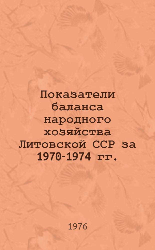 Показатели баланса народного хозяйства Литовской ССР [за 1970-1974 гг.] : Стат. сборник