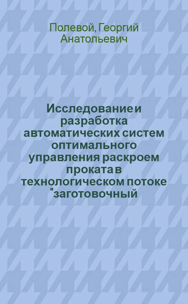 Исследование и разработка автоматических систем оптимального управления раскроем проката в технологическом потоке "заготовочный - передельный стан" : Автореф. дис. на соиск. учен. степени канд. техн. наук : (15.03.07)