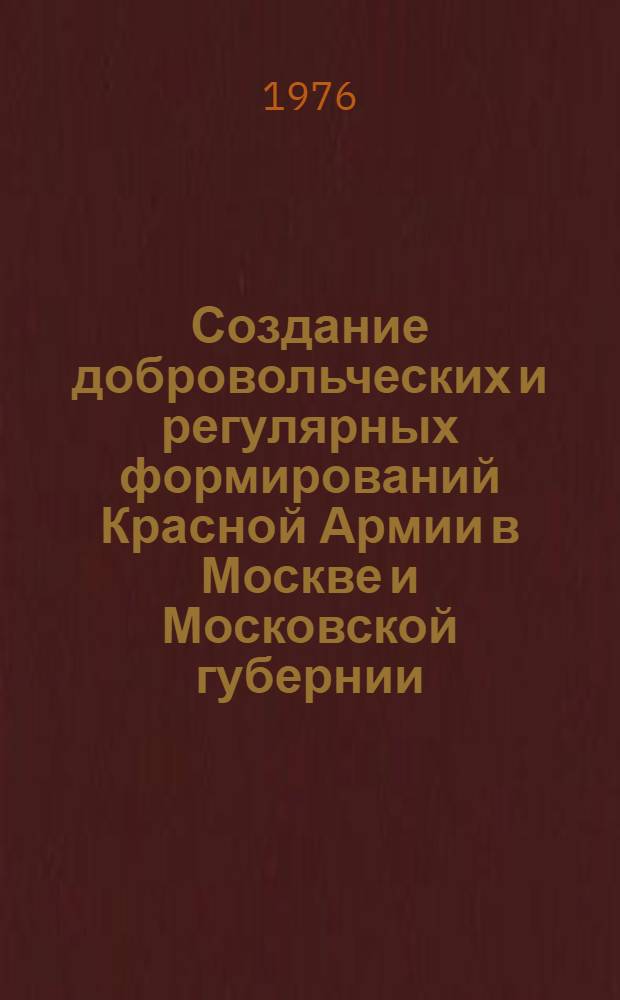 Создание добровольческих и регулярных формирований Красной Армии в Москве и Московской губернии. (Январь 1918 - февраль 1919 гг.) : Автореф. дис. на соиск. учен. степени канд. ист. наук : (07.00.02)