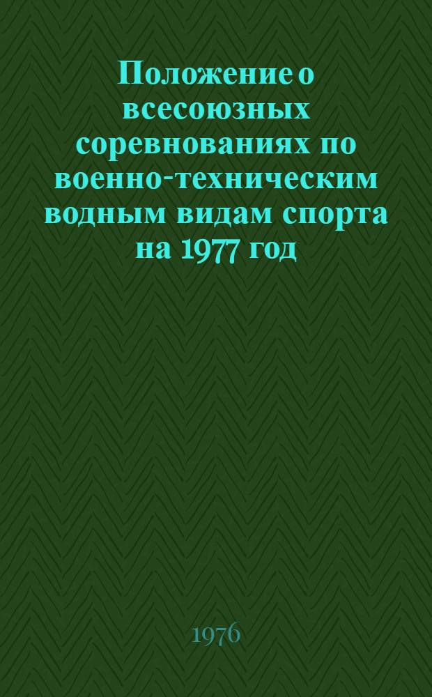 Положение о всесоюзных соревнованиях по военно-техническим водным видам спорта на 1977 год : Утв. 27/XII 1976 г