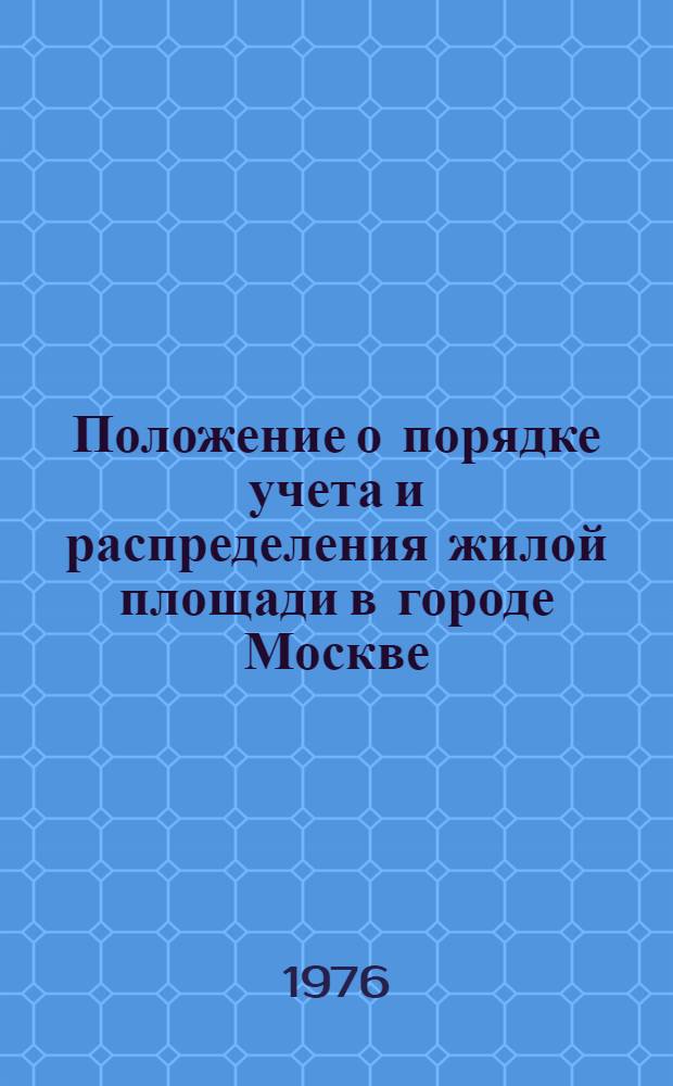 Положение о порядке учета и распределения жилой площади в городе Москве : Утв. Исполкомом Моск. гор. Совета депутатов трудящихся и Президиумом МГСПС 5/VII 1976 г.