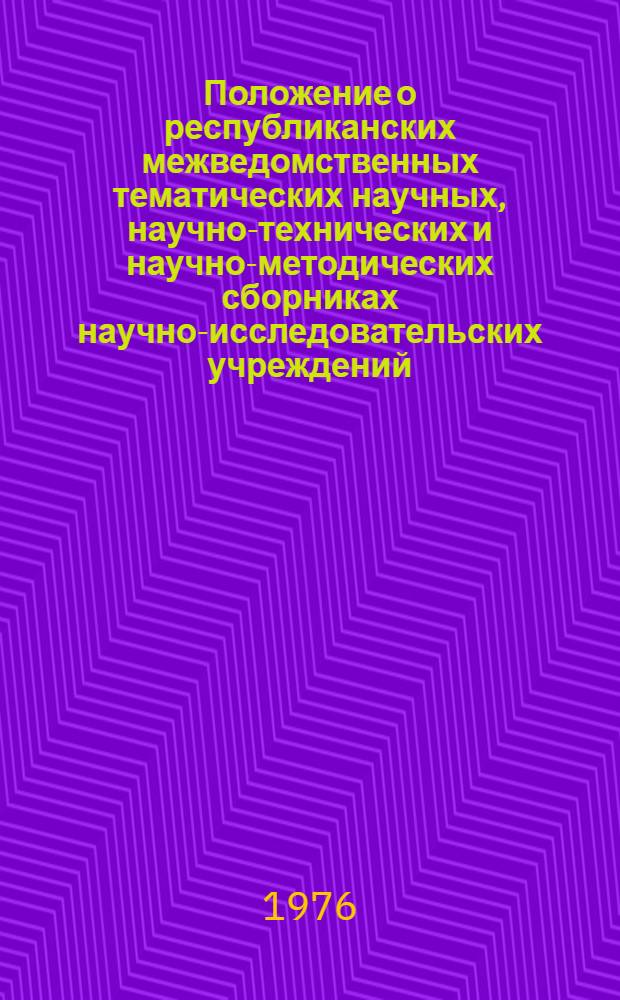 Положение о республиканских межведомственных тематических научных, научно-технических и научно-методических сборниках научно-исследовательских учреждений, высших учебных заведений и других организаций Минвуза УССР : Утв. Советом Министров УССР 17/I 1964 г.