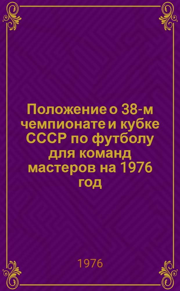 Положение о 38-м чемпионате и кубке СССР по футболу для команд мастеров на 1976 год : Утв. 26/II 1976 г